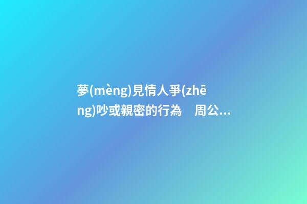 夢(mèng)見情人爭(zhēng)吵或親密的行為　周公解夢(mèng)之夢(mèng)到情人爭(zhēng)吵或親密的行為